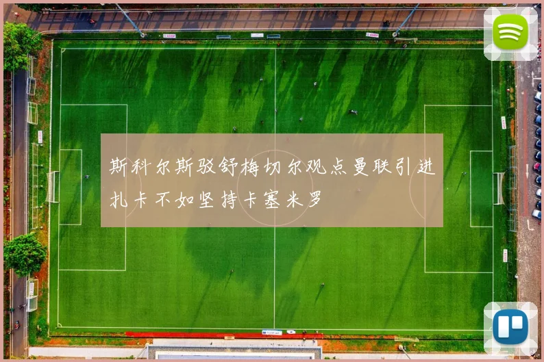斯科尔斯驳舒梅切尔观点曼联引进扎卡不如坚持卡塞米罗