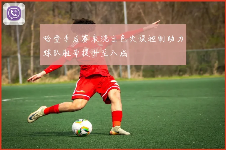 哈登季后赛表现出色失误控制助力球队胜率提升至八成