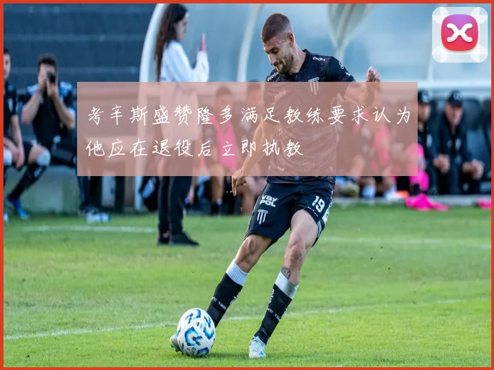 考辛斯盛赞隆多满足教练要求认为他应在退役后立即执教
