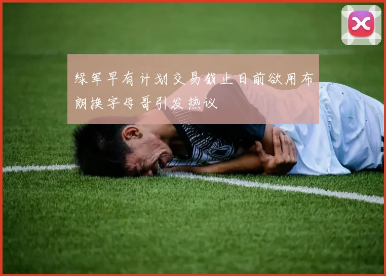 绿军早有计划交易截止日前欲用布朗换字母哥引发热议