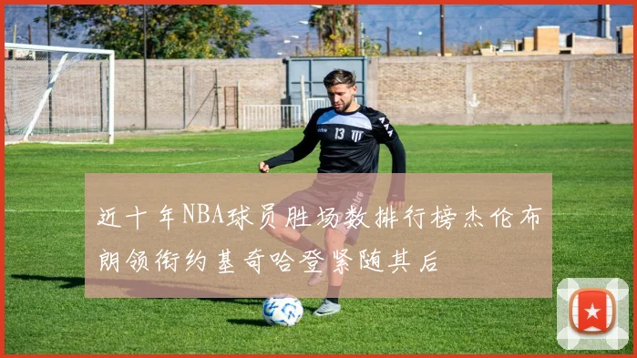 近十年NBA球员胜场数排行榜杰伦布朗领衔约基奇哈登紧随其后