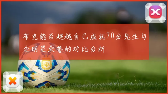 布克能否超越自己成就70分先生与全明星荣誉的对比分析
